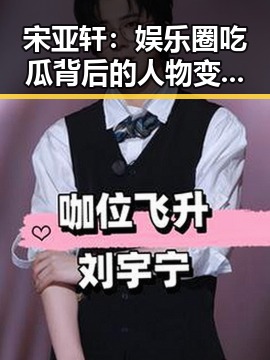 宋亚轩:娱乐圈吃瓜背后的人物变化与态度