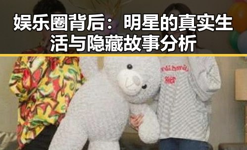 娱乐圈背后：明星的真实生活与隐藏故事分析