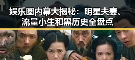 娱乐圈内幕大揭秘：明星夫妻、流量小生和黑历史全盘点