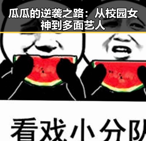 瓜瓜的逆袭之路：从校园女神到多面艺人