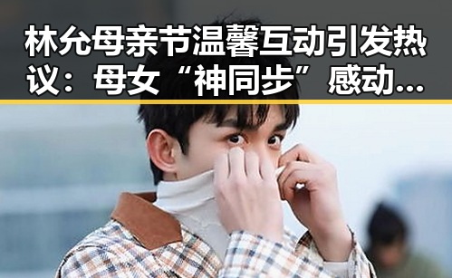 林允母亲节温馨互动引发热议：母女“神同步”感动网友