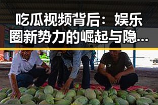 吃瓜视频背后：娱乐圈新势力的崛起与隐秘操作