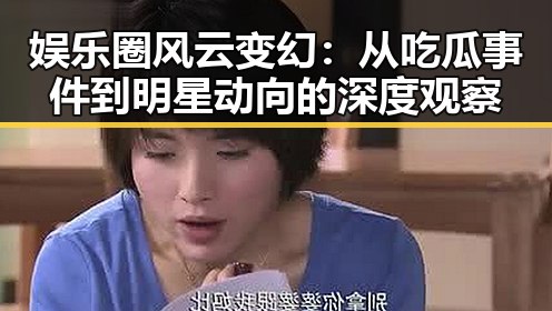 娱乐圈风云变幻：从吃瓜事件到明星动向的深度观察