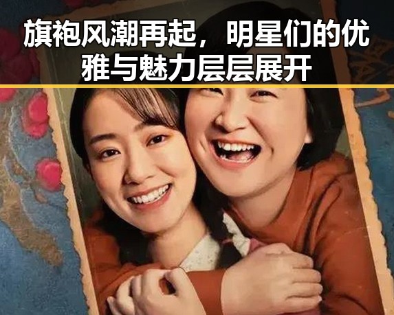 旗袍风潮再起，明星们的优雅与魅力层层展开